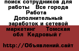 поиск сотрудников для работы - Все города Работа » Дополнительный заработок и сетевой маркетинг   . Томская обл.,Кедровый г.